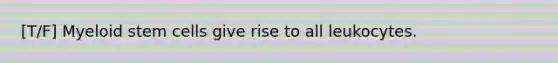 [T/F] Myeloid stem cells give rise to all leukocytes.