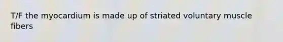 T/F the myocardium is made up of striated voluntary muscle fibers