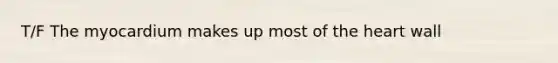 T/F The myocardium makes up most of the heart wall