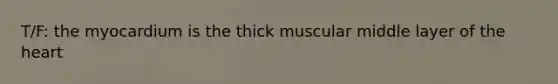 T/F: the myocardium is the thick muscular middle layer of the heart