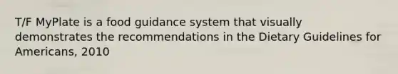 T/F MyPlate is a food guidance system that visually demonstrates the recommendations in the Dietary Guidelines for Americans, 2010