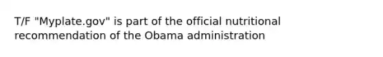 T/F "Myplate.gov" is part of the official nutritional recommendation of the Obama administration