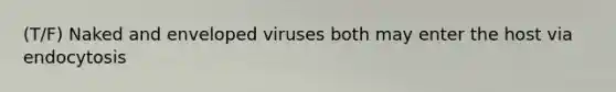 (T/F) Naked and enveloped viruses both may enter the host via endocytosis