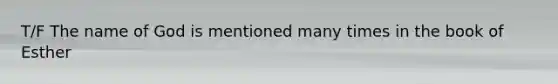 T/F The name of God is mentioned many times in the book of Esther