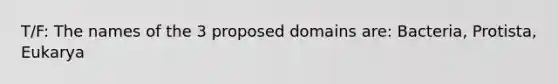 T/F: The names of the 3 proposed domains are: Bacteria, Protista, Eukarya