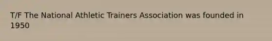 T/F The National Athletic Trainers Association was founded in 1950