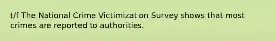 t/f The National Crime Victimization Survey shows that most crimes are reported to authorities.