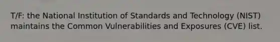 T/F: the National Institution of Standards and Technology (NIST) maintains the Common Vulnerabilities and Exposures (CVE) list.