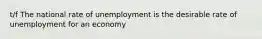 t/f The national rate of unemployment is the desirable rate of unemployment for an economy