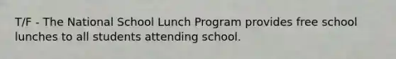 T/F - The National School Lunch Program provides free school lunches to all students attending school.