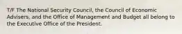 T/F The National Security Council, the Council of Economic Advisers, and the Office of Management and Budget all belong to the Executive Office of the President.