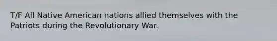 T/F All Native American nations allied themselves with the Patriots during the Revolutionary War.