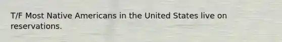 T/F Most Native Americans in the United States live on reservations.