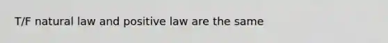 T/F natural law and positive law are the same