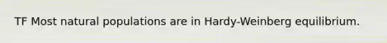 TF Most natural populations are in Hardy-Weinberg equilibrium.