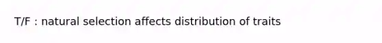 T/F : natural selection affects distribution of traits