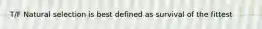 T/F Natural selection is best defined as survival of the fittest