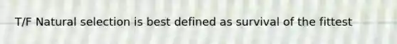 T/F Natural selection is best defined as survival of the fittest