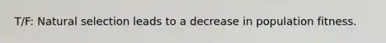 T/F: Natural selection leads to a decrease in population fitness.