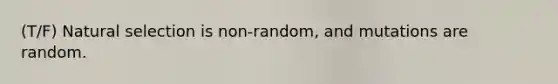 (T/F) Natural selection is non-random, and mutations are random.