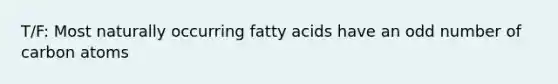 T/F: Most naturally occurring fatty acids have an odd number of carbon atoms