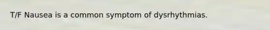 T/F Nausea is a common symptom of dysrhythmias.