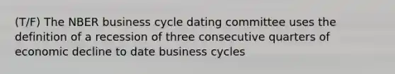 (T/F) The NBER business cycle dating committee uses the definition of a recession of three consecutive quarters of economic decline to date business cycles