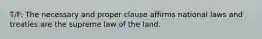 T/F: The necessary and proper clause affirms national laws and treaties are the supreme law of the land.