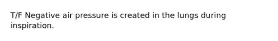 T/F Negative air pressure is created in the lungs during inspiration.