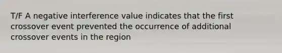 T/F A negative interference value indicates that the first crossover event prevented the occurrence of additional crossover events in the region