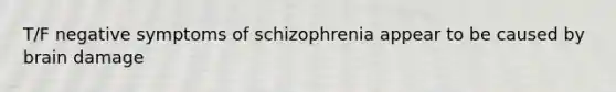 T/F negative symptoms of schizophrenia appear to be caused by brain damage