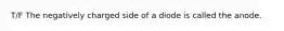 T/F The negatively charged side of a diode is called the anode.