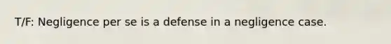 T/F: Negligence per se is a defense in a negligence case.