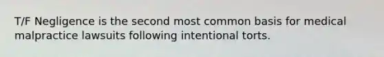 T/F Negligence is the second most common basis for medical malpractice lawsuits following intentional torts.