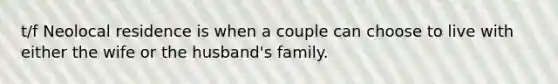 t/f Neolocal residence is when a couple can choose to live with either the wife or the husband's family.