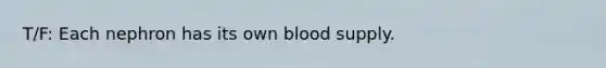 T/F: Each nephron has its own blood supply.