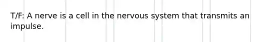 T/F: A nerve is a cell in the nervous system that transmits an impulse.