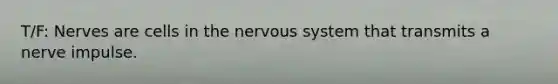 T/F: Nerves are cells in the nervous system that transmits a nerve impulse.