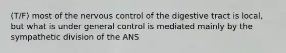 (T/F) most of the nervous control of the digestive tract is local, but what is under general control is mediated mainly by the sympathetic division of the ANS