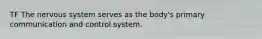 TF The nervous system serves as the body's primary communication and control system.