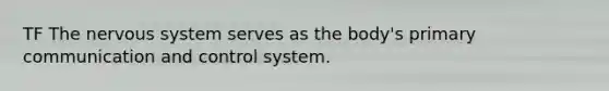 TF The nervous system serves as the body's primary communication and control system.