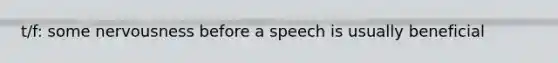 t/f: some nervousness before a speech is usually beneficial