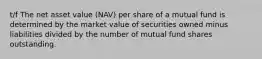 t/f The net asset value (NAV) per share of a mutual fund is determined by the market value of securities owned minus liabilities divided by the number of mutual fund shares outstanding.