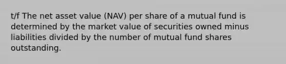 t/f The net asset value (NAV) per share of a mutual fund is determined by the market value of securities owned minus liabilities divided by the number of mutual fund shares outstanding.