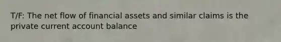 T/F: The net flow of financial assets and similar claims is the private current account balance