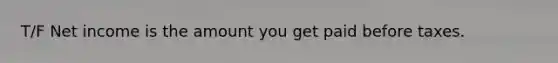 T/F Net income is the amount you get paid before taxes.