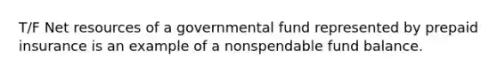 T/F Net resources of a governmental fund represented by prepaid insurance is an example of a nonspendable fund balance.