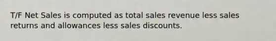 T/F Net Sales is computed as total sales revenue less sales returns and allowances less sales discounts.