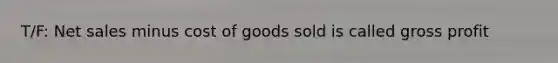 T/F: Net sales minus cost of goods sold is called gross profit