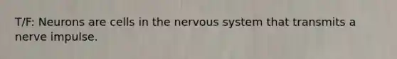 T/F: Neurons are cells in the nervous system that transmits a nerve impulse.